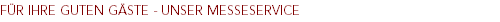 FÜR IHRE GUTEN GÄSTE - UNSER MESSESERVICE FÜR IHRE GUTEN GÄSTE - UNSER MESSESERVICE