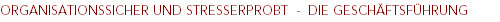 ORGANISATIONSSICHER UND STRESSERPROBT - DIE GESCHÄFTSFÜHRUNG ORGANISATIONSSICHER UND STRESSERPROBT - DIE GESCHÄFTSFÜHRUNG